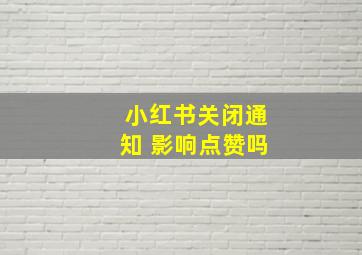 小红书关闭通知 影响点赞吗